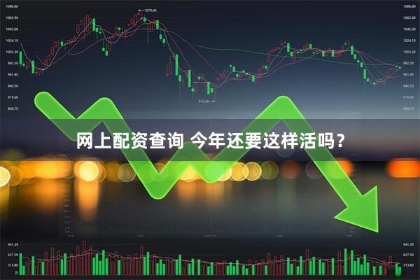 网上配资查询 今年还要这样活吗？