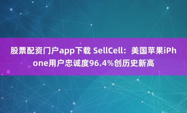 股票配资门户app下载 SellCell：美国苹果iPhone用户忠诚度96.4%创历史新高